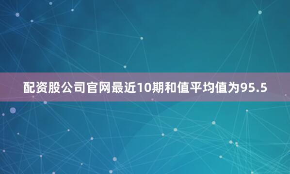 配资股公司官网最近10期和值平均值为95.5