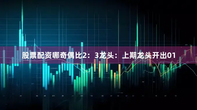 股票配资哪奇偶比2：3　　　　龙头：上期龙头开出01