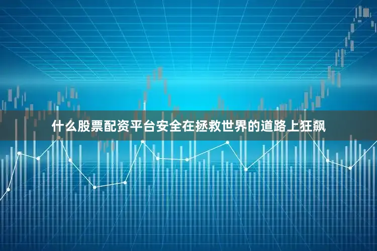 什么股票配资平台安全在拯救世界的道路上狂飙