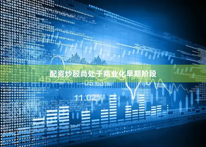 配资炒股尚处于商业化早期阶段