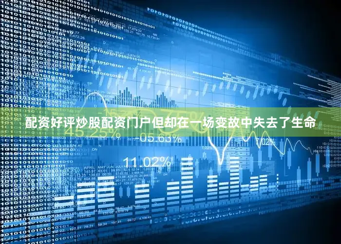 配资好评炒股配资门户但却在一场变故中失去了生命