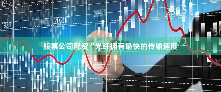 股票公司配资“光纤拥有最快的传输速度