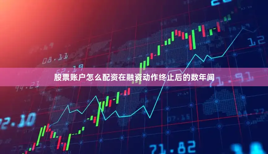 股票账户怎么配资在融资动作终止后的数年间