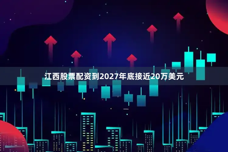 江西股票配资到2027年底接近20万美元