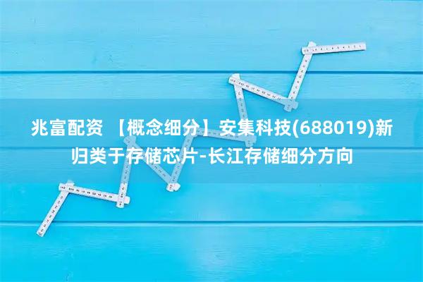 兆富配资 【概念细分】安集科技(688019)新归类于存储芯片-长江存储细分方向