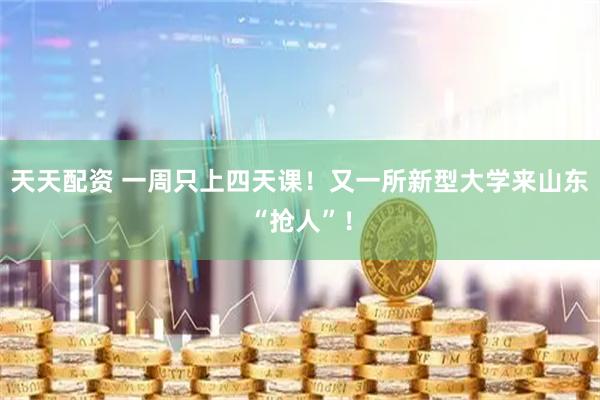 天天配资 一周只上四天课！又一所新型大学来山东“抢人”！