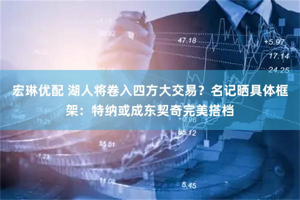 宏琳优配 湖人将卷入四方大交易?名记晒具体框架:特纳或成东契奇完美搭档